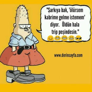 “Şarkıya bak, ‘ölürsem kabrime gelme istemem’ diyor.  Öldün hala trip peşindesin.”