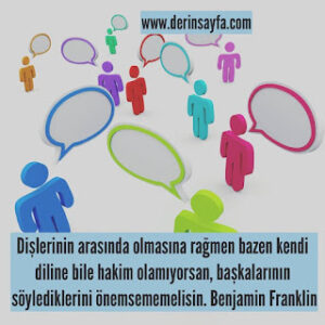 Dişlerinin arasında olmasına rağmen bazen kendi diline bile hakim olamıyorsan.. Benjamin Franklin
