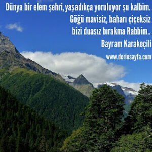 Dünya bir elem şehri, yaşadıkça yoruluyor şu kalbim. Göğü mavisiz, baharı çiçeksiz bizi duasız bırakma Rabbim.. Bayram Karakeçili