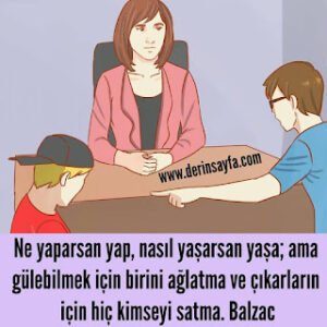 Ne yaparsan yap, nasıl yaşarsan yaşa; ama gülebilmek için birini ağlatma ve çıkarların için hiç kimseyi satma.  Balzac