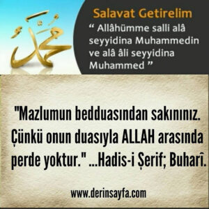 “Mazlumun bedduasından sakınınız. Çünkü onun duasıyla ALLAH arasında perde yoktur.” Hadis