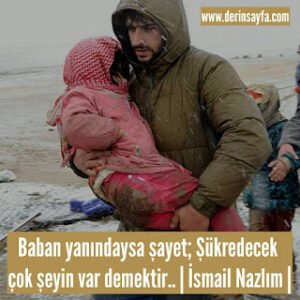 Baban yanındaysa şayet; Şükredecek çok şeyin var demektir..