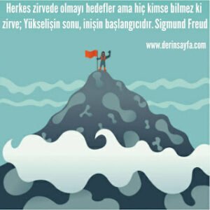 Herkes zirvede olmayı hedefler ama hiç kimse bilmez ki zirve; Yükselişin sonu, inişin.. Sigmund Freud