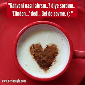 “Kahveni nasıl alırsın..? diye sordum.. ‘Elinden…’ dedi.. Gel de sevme. (: “