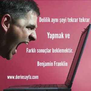 Delilik aynı şeyi tekrar tekrar yapmak ve farklı sonuçlar beklemektir. Benjamin Franklin