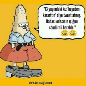 “13 yaşındaki kız ‘hayatımı kararttın’ diye tweet atmış. Babası odasının ışığını söndürdü heralde.”