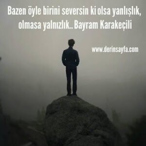 Bazen öyle birini seversin ki olsa yanlışlık, olmasa yalnızlık.. Bayram Karakeçili