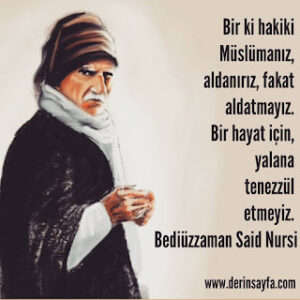 Bir ki hakiki Müslümanız, aldanırız, fakat aldatmayız. Bir hayat için, yalana tenezzül etmeyiz. Said Nursi
