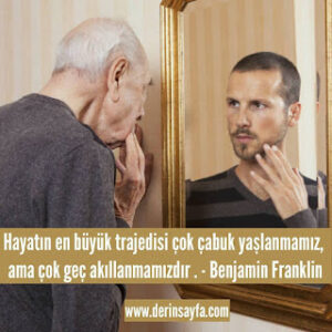 Hayatın en büyük trajedisi çok çabuk yaşlanmamız, ama çok geç akıllanmamızdır. Benjamin Franklin