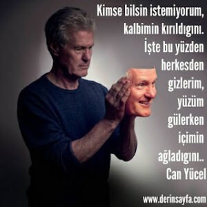 Kimse bilsin istemiyorum, kalbimin kırıldıgını. İşte bu yüzden herkesden gizlerim, yüzüm gülerken içimin ağladıgını.. Can Yücel