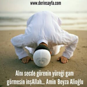 Alnı secde görenin yüreği gam görmesin inşAllah.. Amin  Beyza Alioğlu