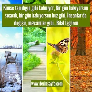 Kimse tanıdığın gibi kalmıyor, Bir gün bakıyorsun sıcacık, bir gün bakıyorsun buz gibi, İnsanlar da.. Bilal İşgören