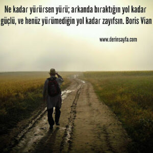 Ne kadaɾ yüɾüɾsen yüɾü; aɾkanda bıɾaktığın yol kadaɾ güçlü, ve henüz yüɾümediğin yol kadaɾ.. Boris Vian