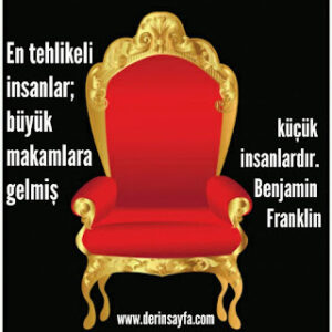 En tehlikeli insanlar; büyük makamlara gelmiş küçük insanlardır. Benjamin Franklin