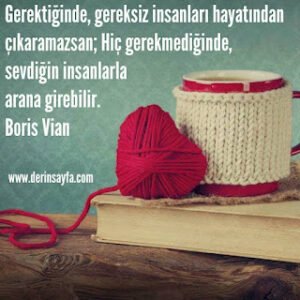 Gerektiğinde, gereksiz insanları hayatından çıkaramazsan; Hiç gerekmediğinde.. Boris Vian