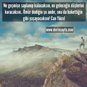 Ne geçmişe saplanıp kalacaksın, ne geleceğin düşlerini kuracaksın.. Ömür dediğin şu andır, onu da.. Can Yücel