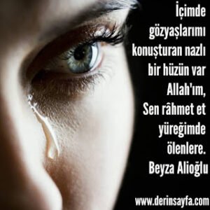 İçimde gözyaşlarımı konuşturan nazlı bir hüzün var Allah’ım, Sen rahmet et yüreğimde ölenlere. Beyza Alioğlu