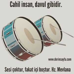 Cahil insan, davul gibidir. Sesi çoktur, fakat içi boştur. Hz. Mevlana