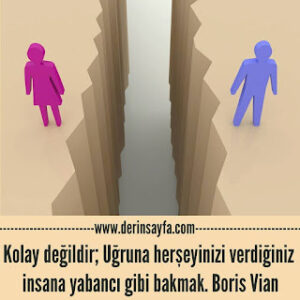 ‎Kolay değildir; Uğruna herşeyinizi verdiğiniz insana yabancı gibi bakmak. Boris Vian