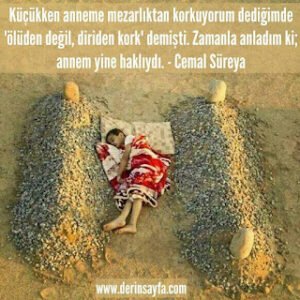 Küçükken anneme mezarlıktan korkuyorum dediğimde ‘ölüden değil, diriden kork’ demişti. Cemal Süreya