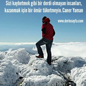 Sizi kaybetmek gibi bir derdi olmayan insanları, kazanmak için bir ömür tüketmeyin