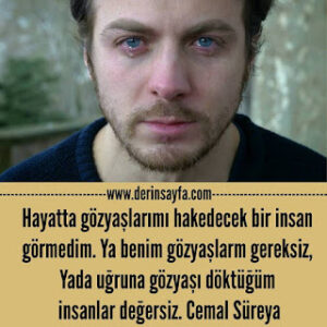 Hayatta gözyaşlarımı hakedecek bir insan görmedim. Ya benim gözyaşlarm gereksiz, Yada uğruna.. Cemal Süreya
