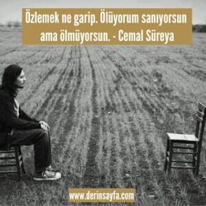 Özlemek ne garip. Ölüyorum sanıyorsun ama ölmüyorsun.  – Cemal Süreya