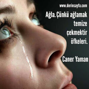 Ağla. Çünkü ağlamak temize çekmektir öfkeleri. Caner Yaman