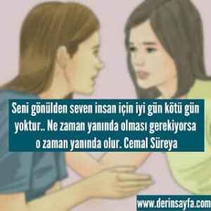 Seni gönülden seven insan için iyi gün kötü gün yoktur.. Ne zaman yanında olması gerekiyorsa o zaman yanında olur. Cemal Süreya