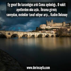 Ey gece! Bu karanlığın ardı Cuma aydınlığı.. O vakit ayetlerden oku aşkı.. İhrama girmiş suveydan, melekler tavaf ediyor arşı… Kadim Dolunay