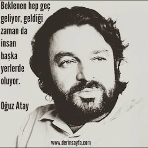 Beklenen hep geç geliyor, geldiği zaman da insan başka yerlerde oluyor. Oğuz Atay