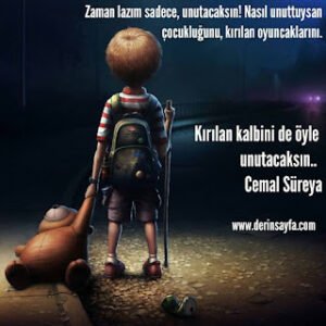 Zaman lazım sadece, unutacaksın! Nasıl unuttuysan çocukluğunu, kırılan oyuncaklarını.  Cemal Süreya