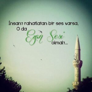 İnsanı rahatlatan bir ses varsa,
O da ezan sesi olmalı…