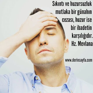 Sıkıntı ve huzursuzluk mutlaka bir günahın cezası, huzur ise bir ibadetin karşılığıdır. Hz. Mevlana