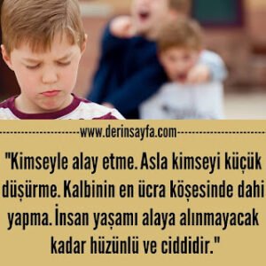 “Kimseyle alay etme. Asla kimseyi küçük düşürme. Kalbinin en ücra köşesinde dahi yapma…”