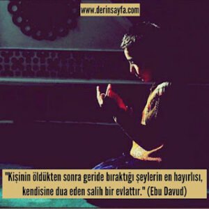 “Kişinin öldükten sonra geride bıraktığı şeylerin en hayırlısı, kendisine dua eden salih bir evlattır.” (Ebu Davud)
