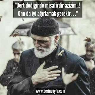 “Dert dediğinde misafirdir azizim..! Onu da iyi ağırlamak gerekir. . .”