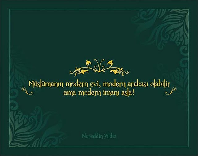 "Müslümanın modern evi, modern arabası olabilir ama
modern imanı asla!" ll Nureddin Yıldız ll