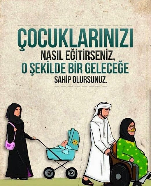 Çocuklarınızı nasıl eğitirseniz, o şekilde bir geleceğe sahip
olursunuz..