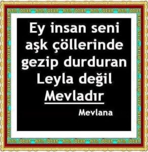 Ey insan, seni aşk çöllerinde gezip durduran Leyla değil MEVLADIR