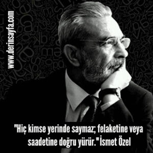 “Hiç kimse yerinde saymaz; felaketine veya saadetine doğru yürür.”  İsmet Özel