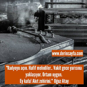 “Radyoyu açın. Hafif melodiler.. Vakit gece yarısına yaklaşıyor. Ortam uygun. Ey kafa! Akıt zehirini.” Oğuz Atay
