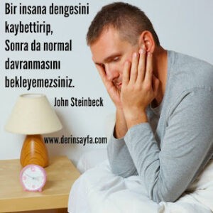 Bir insana dengesini kaybettirip, Sonra da normal davranmasını bekleyemezsiniz. John Steinbeck