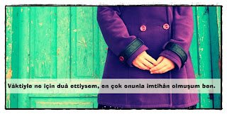 Vâktiyle ne için duâ ettiysem, en çok onunla imtihân olmuşum ben.