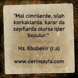 “Mal cimrilerde, silah korkaklarda, karar da zayıflarda olursa işler bozulur.” Hz. Ebubekir (r.a)