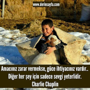 Amacınız zarar vermekse, güce ihtiyacınız vardır.. Diğer her şey için sadece sevgi yeterlidir. Charlie Chaplin