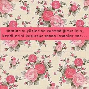 Hatalarını yüzlerine vurmadığımız için,
kendilerini kusursuz sanan insanlar
var…