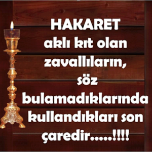 “Hakaret, aklı kıt olan zavallıların söyleyecek söz bulamadıklarında kullandıkları son çaredir..!!!”