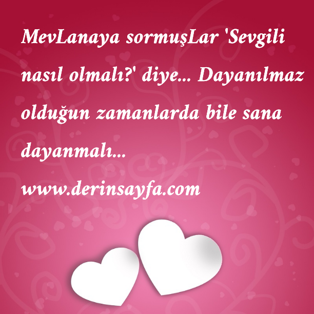 MevLanaya sormuşLar ‘Sevgili nasıl olmalı?’ diye… Dayanılmaz olduğun zamanlarda bile sana dayanmalı…