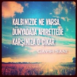 Kalbinizde ne varsa, dünyada da ahirette de karşınıza o çıkar..  /// Gavs-ı Sani Hz. (k.s)